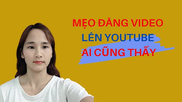 CÁCH ĐĂNG VIDEO LÊN YOUTUBE AI CŨNG NHÌN THẤY CỰC DỄ/BÙI DUNG.