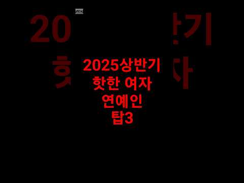 2025 상반가 핫한 여자 옌예인 탑 3