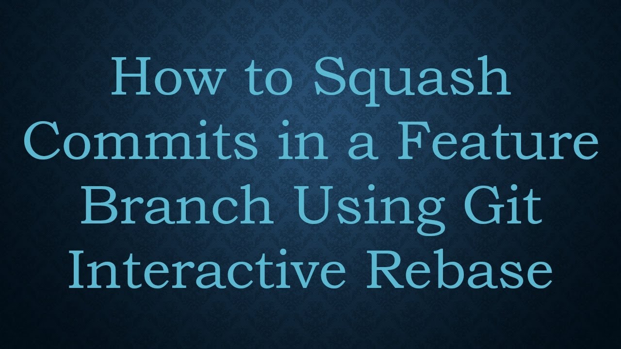 How to Squash Commits in a Feature Branch Using Git Interactive Rebase ...