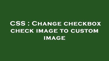 CSS : Change checkbox check image to custom image