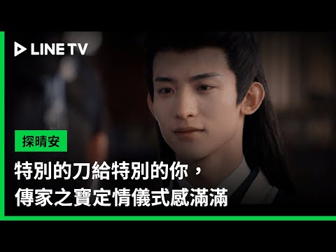【探晴安】EP17精華：特別的刀給特別的你，傳家之寶定情儀式感滿滿 | LINE TV 共享追劇生活