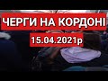 ЧЕРГИ НА КОРДОНІ 15.04.2021р