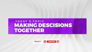MAKING DECISIONS TOGETHER (PART 1)