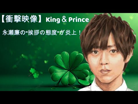 【衝撃映像】King＆Prince永瀬廉の"挨拶の態度"が炎上！