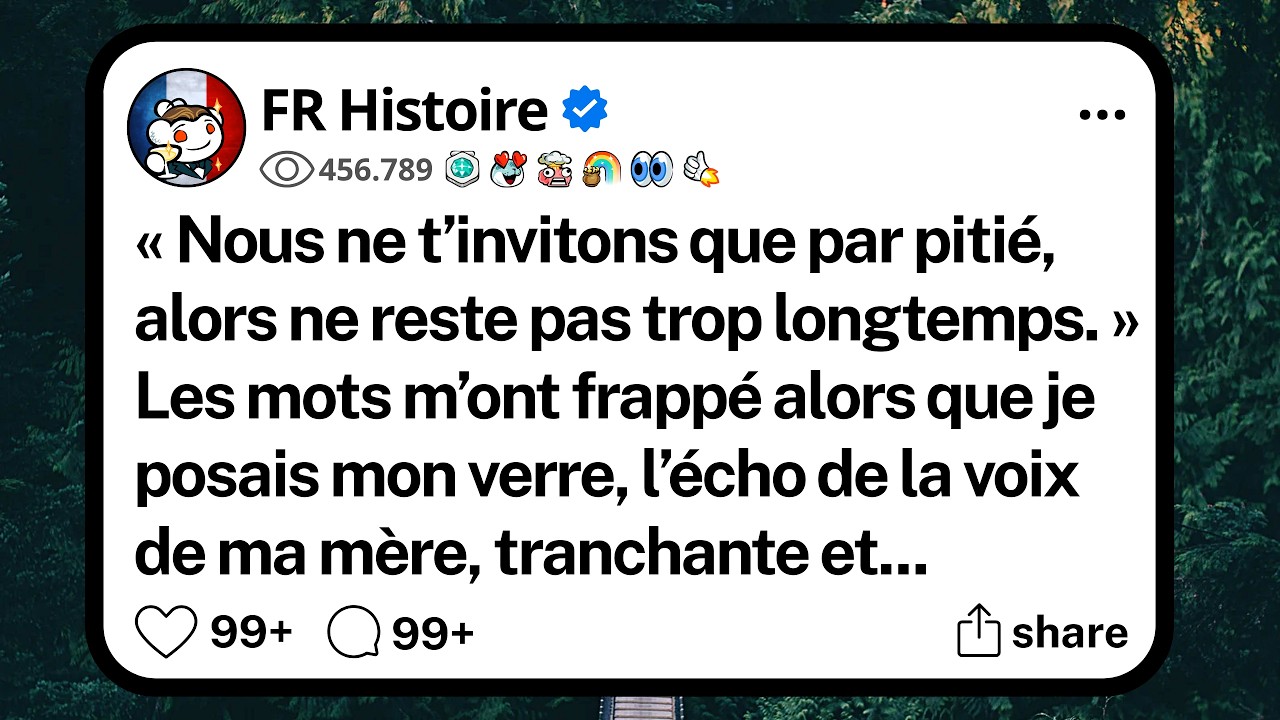 « Nous ne t’invitons que par pi tié, alors ne rest e pas trop longue temp. » Ces paroles de ma mère, dites devant tout le monde, m’ont frappé en pléin visage pendant la fête. J’ai souri, j’ai fini...