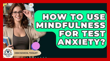 How To Use Mindfulness For Test Anxiety? - High School Toolkit