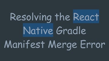 Resolving the React Native Gradle Manifest Merge Error