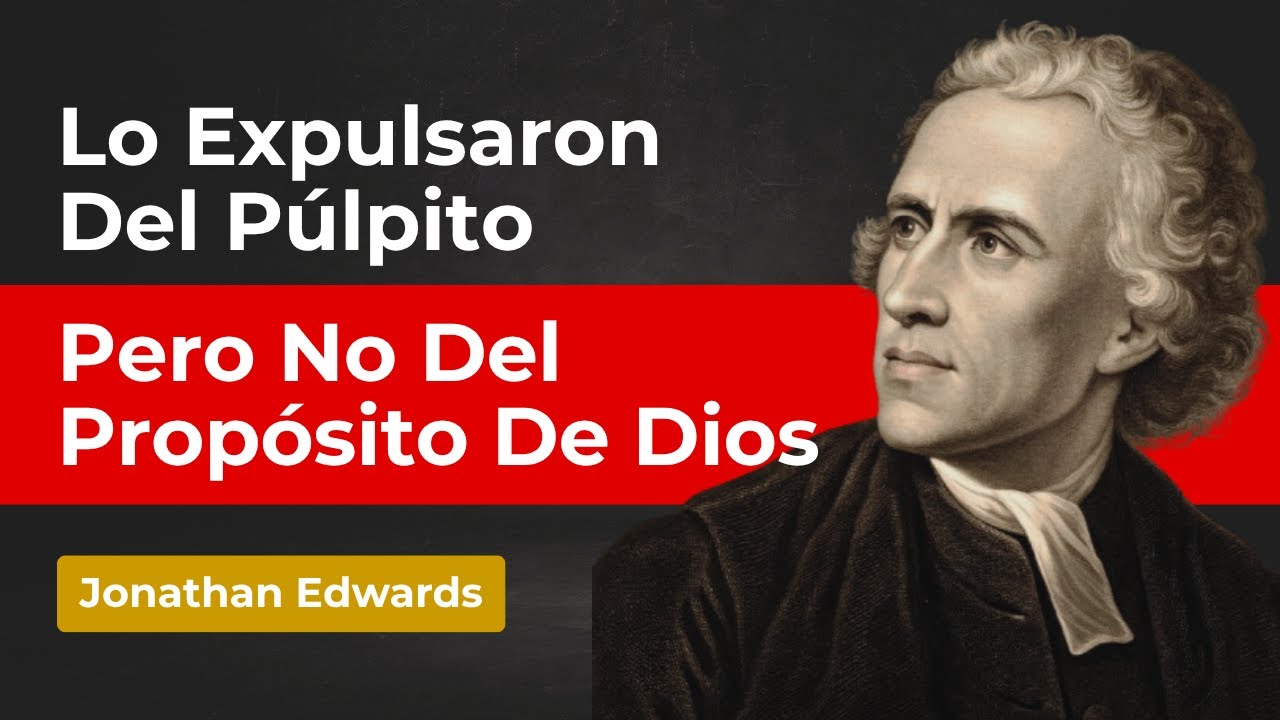 EL DÍA QUE JONATHAN EDWARD FUE EXPULSADO DE PÚLPITO: LA HUMILLACIÓ QUE DIO USÓ PARA LEVARLO AL CIELO
