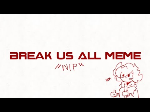Break Us All meme ( forever a WIP)
