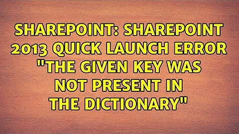 Sharepoint: SharePoint 2013 Quick Launch Error "the given key was not present in the dictionary"