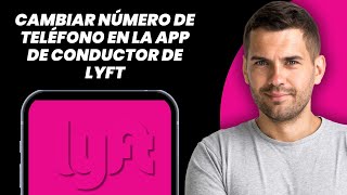 Cómo Cambiar Número de Teléfono en App Lyft Driver 2025 - Guía Completa