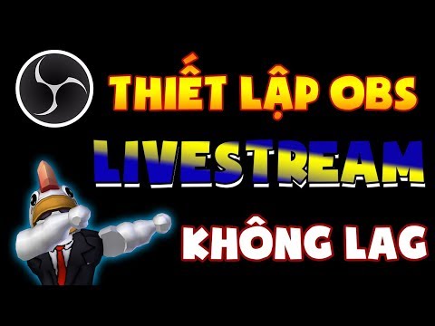 Hướng dẫn THIẾT LẬP OBS để LIVE STREAM KHÔNG LAG (2018)