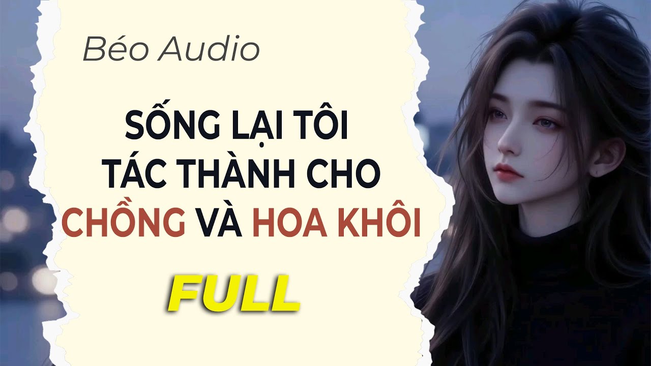 Full Truyện Audio | SỐNG LẠI TÔI TÁC THÀNH CHO CHỒNG VÀ HOA KHÔI | Béo Audio
