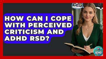 How Can I Cope With Perceived Criticism And ADHD RSD? - Managing Your ADHD