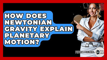 How Does Newtonian Gravity Explain Planetary Motion? - Physics Frontier