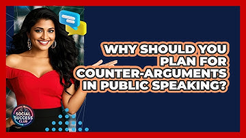 Why Should You Plan For Counter-arguments In Public Speaking? - Social Success Club