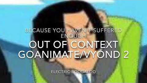Out of Context GOANIMATE/VYOND 2: ELECTRIC BOOGALOO