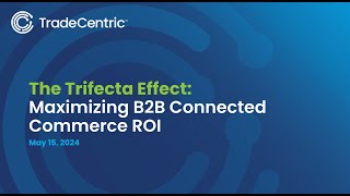 The Trifecta Effect: Maximizing B2B Connected Commerce ROI.