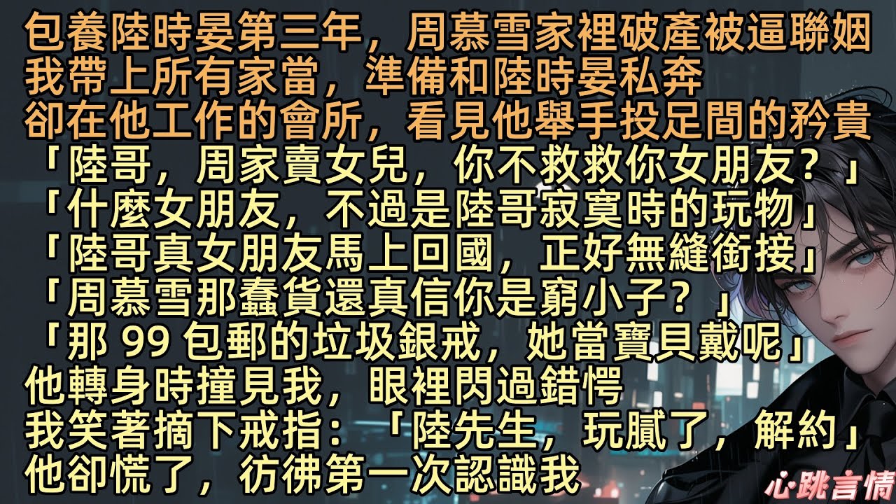 【餘生與你共白首】「陸哥，周家賣女兒，你不救救你女朋友？」包養陸時晏第三年，周慕雪家裡破產被逼聯姻，我帶上所有家當，準備私奔，卻在他工作的會所，看見他舉手投足間的矜貴「什麼女朋友，不過是陸哥的玩物」