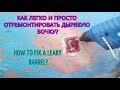 Как отремонтировать дырявую (прохудившуюся) бочку?/How to repair a leaky barrel?