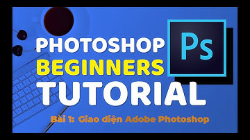 Bài 1:  Hướng dẫn giao diện Adobe Photoshop | Tự học photoshop từ cơ bản đến nâng cao