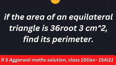 if the area of an equilateral triangle is 36root 3 cm^2, find its perimeter.