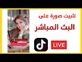 تثبيت صورة البث المباشر على تيك توك TikTok | صورة لايف