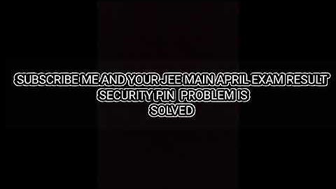 SOLVE JEE MAIN APRIL EXAM SECURITY PIN PROBLEM