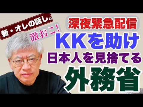 【新・オレの話し。】激おこ緊急配信! KKを助け日本人を見捨てる外務省