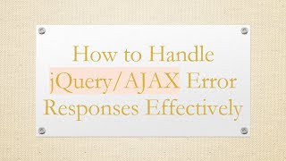 How to Handle jQuery/AJAX Error Responses Effectively
