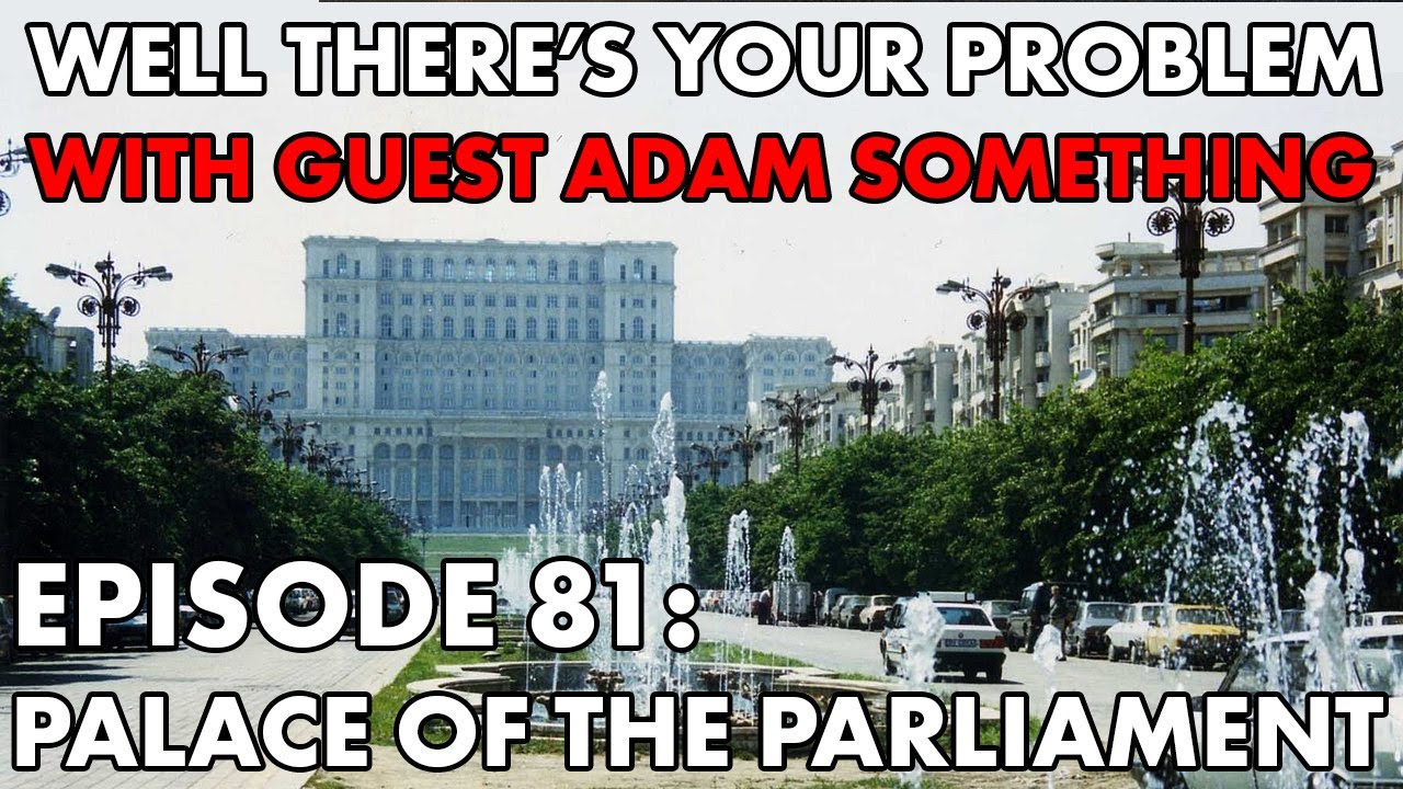 Well There's Your Problem | Episode 81: Palace of the Parliament