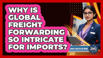 Why Is Global Freight Forwarding So Intricate For Imports? - Smart Logistics Network