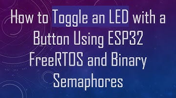 How to Toggle an LED with a Button Using ESP32 FreeRTOS and Binary Semaphores