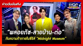 “พลอยภัช-สายป่าน-ต่อ” กับความท้าทายในซีรีส์ “Midnight Museum” | ข่าววันบันเทิง