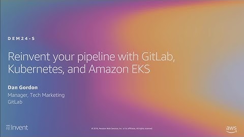 AWS re:Invent 2019: Reinvent your pipeline with GitLab, Kubernetes, and Amazon EKS (DEM24-S)