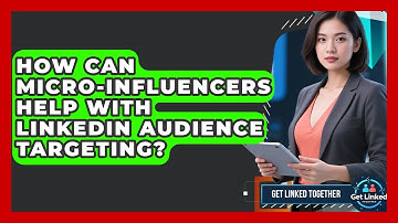 How Can Micro-influencers Help With LinkedIn Audience Targeting? - Get Linked Together