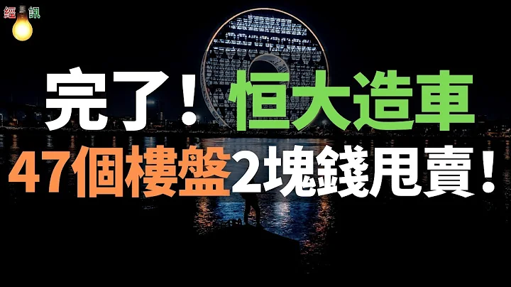 苟延残喘！恒大汽车47个楼盘，2块钱甩卖！恒大造车完了！停工停产！许家印最后的希望破灭了！ - 天天要闻