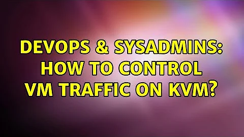 DevOps & SysAdmins: How to control VM traffic on KVM? (3 Solutions!!)