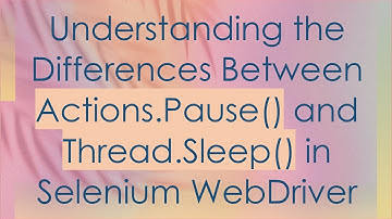 Understanding the Differences Between Actions.Pause() and Thread.Sleep() in Selenium WebDriver