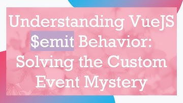 Understanding VueJS $emit Behavior: Solving the Custom Event Mystery