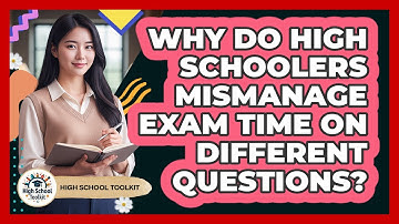 Why Do High Schoolers Mismanage Exam Time On Different Questions? - High School Toolkit