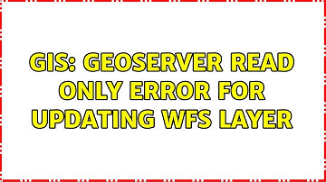 GIS: Geoserver read only error for updating wfs layer (4 Solutions!!)