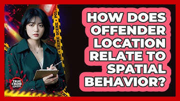 How Does Offender Location Relate To Spatial Behavior?