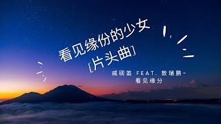 戚砚笛 feat. 敖瑞鹏-看见缘分 (电视剧《看见缘份的少女》片头曲)『動態歌詞Lyrics』♫  【有你的地方就是我的家 随身都带着你送我的花 这一生只有你一人可以为我梳起】