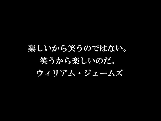 楽しいから笑うのではない。笑うから楽しいのだ。ウィリアム・ジェームズ