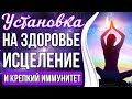 ПРОГРАММА - УСТАНОВКА НА ЗДОРОВЬЕ И ИСЦЕЛЕНИЕ 🔥 Оздоровление И Крепкий Иммунитет