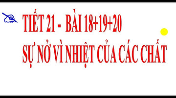 vật lí 6   tiết 21   bài 18 19 20   sự nở vì nhiệt của các chất