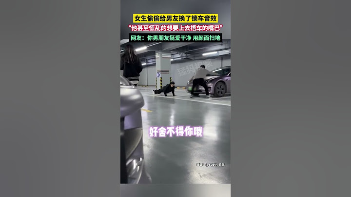 女生偷偷給男友換了鎖車音效，“他甚至慌亂的想要上去捂車的嘴巴”，網友：你男朋友挺愛干凈 用顏面掃地
