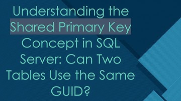 Understanding the Shared Primary Key Concept in SQL Server: Can Two Tables Use the Same GUID?