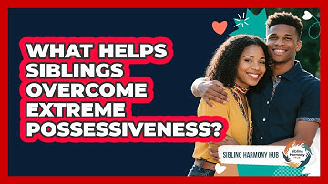 What Helps Siblings Overcome Extreme Possessiveness? - Sibling Harmony Hub